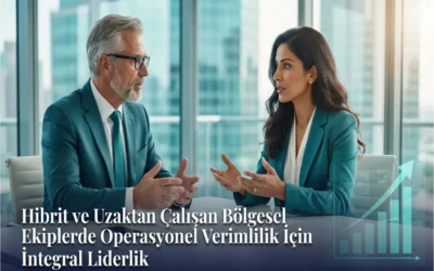 Hibrit ve Uzaktan Çalışan Bölgesel Ekiplerde Operasyonel Verimlilik İçin Integral Liderlik